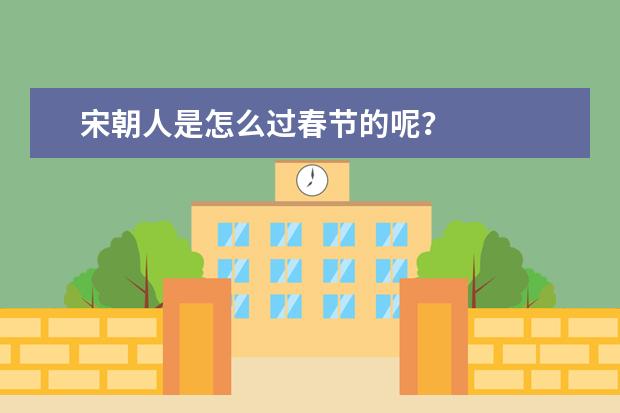 宋朝人是怎么过春节的呢？