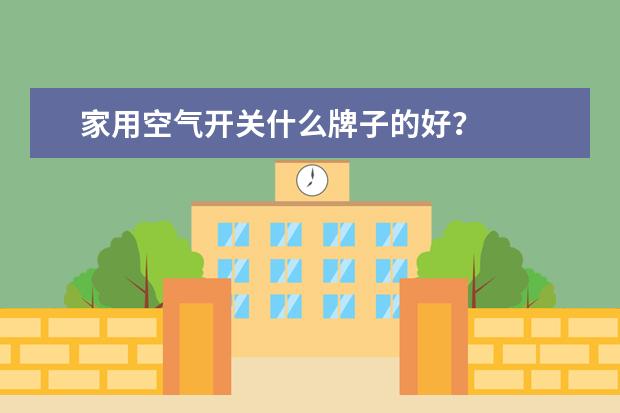 家用空气开关什么牌子的好？