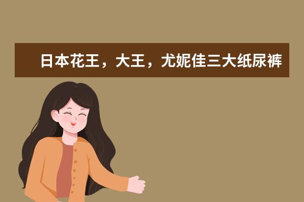 日本花王，大王，尤妮佳三大纸尿裤各有什么优劣