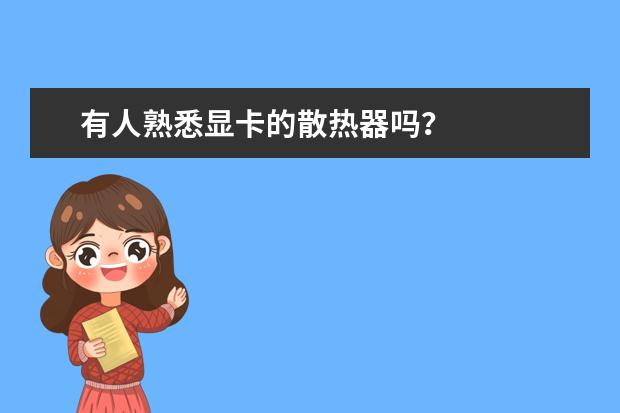 有人熟悉显卡的散热器吗？