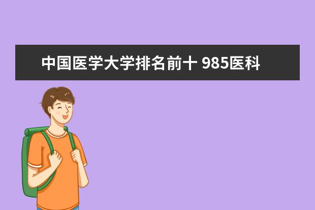 中国医学大学排名前十 985医科大学排名