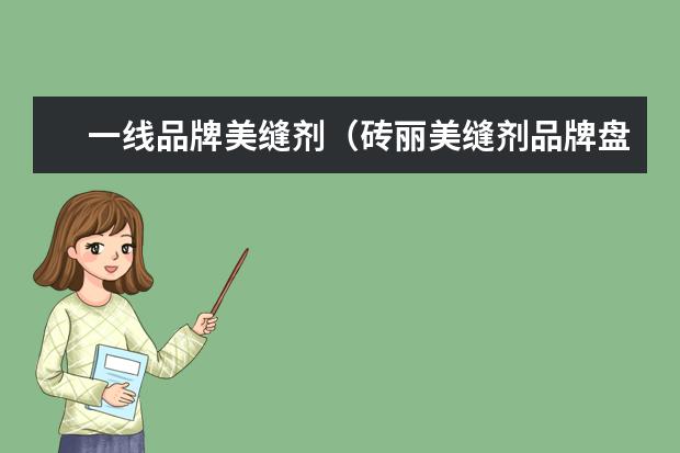 一线品牌美缝剂（砖丽美缝剂品牌盘点）