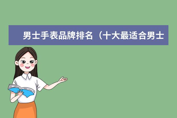 男士手表品牌排名（十大最适合男士的手表品牌，成为榜首的竟然是?）