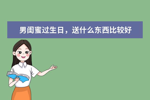 男闺蜜过生日，送什么东西比较好