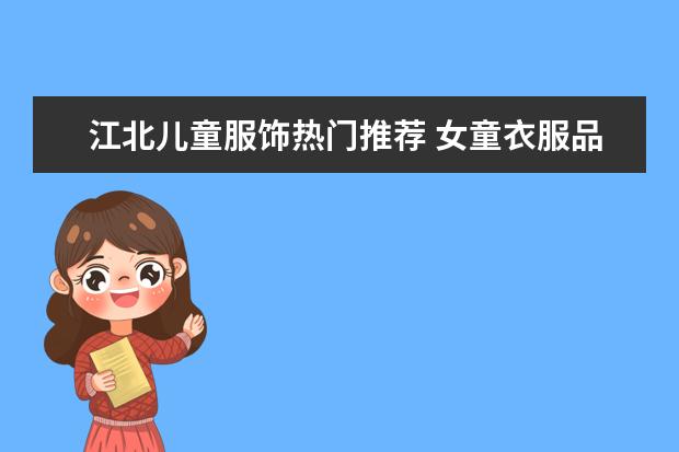 江北儿童服饰热门推荐 女童衣服品牌排行榜前十名