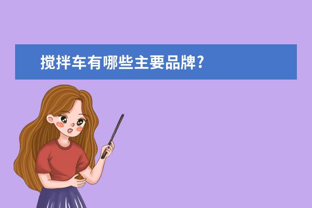 搅拌车有哪些主要品牌?