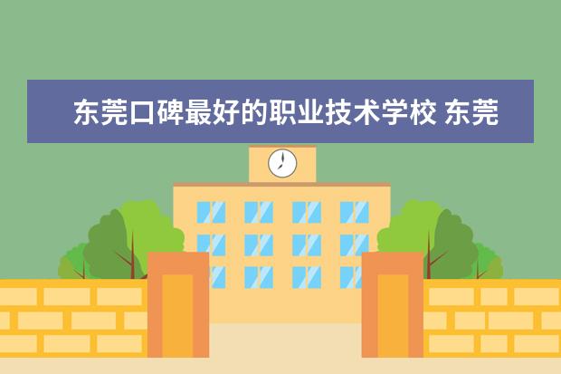 东莞口碑最好的职业技术学校 东莞市公办职业技术学校排名