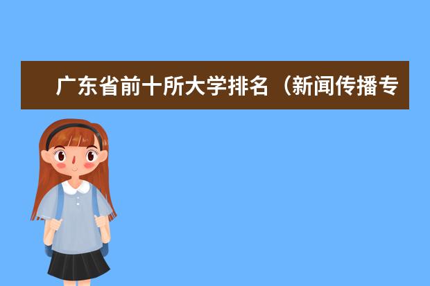 广东省前十所大学排名（新闻传播专业大学排名）