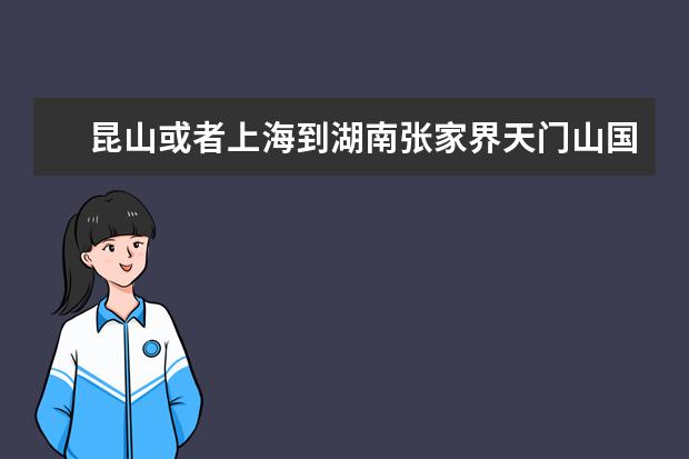 昆山或者上海到湖南张家界天门山国家森林公园怎么走最快？高铁跟飞机