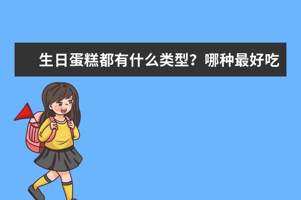 生日蛋糕都有什么类型？哪种最好吃？