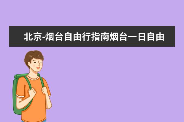 北京-烟台自由行指南烟台一日自由行指南（中国十大旅游城市）