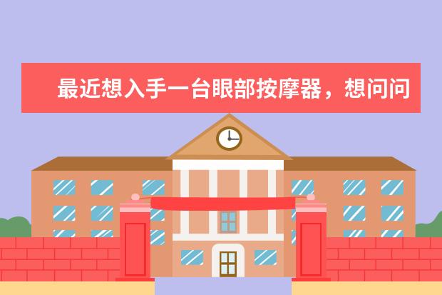 最近想入手一台眼部按摩器，想问问眼部按摩器哪个品牌好，大家有推荐吗？