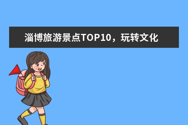 淄博旅游景点TOP10，玩转文化与自然之美！ 淄博免费景点大全一日游