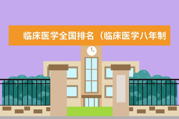临床医学全国排名（临床医学八年制大学全国排名）