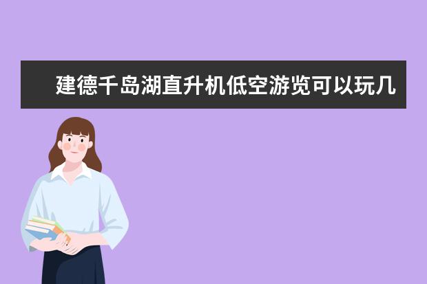 建德千岛湖直升机低空游览可以玩几个小时 莫拉红直升机空中观光游在杭州的详细地址