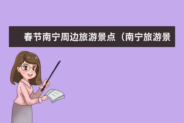 春节南宁周边旅游景点（南宁旅游景点一览，不容错过的30个精选地点）