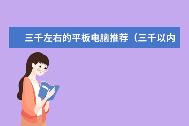三千左右的平板电脑推荐（三千以内平板电脑推荐）