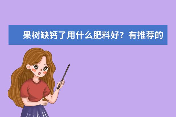 果树缺钙了用什么肥料好？有推荐的吗？
