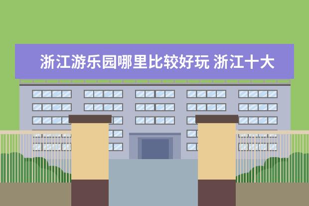 浙江游乐园哪里比较好玩 浙江十大游乐园