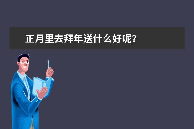正月里去拜年送什么好呢？
