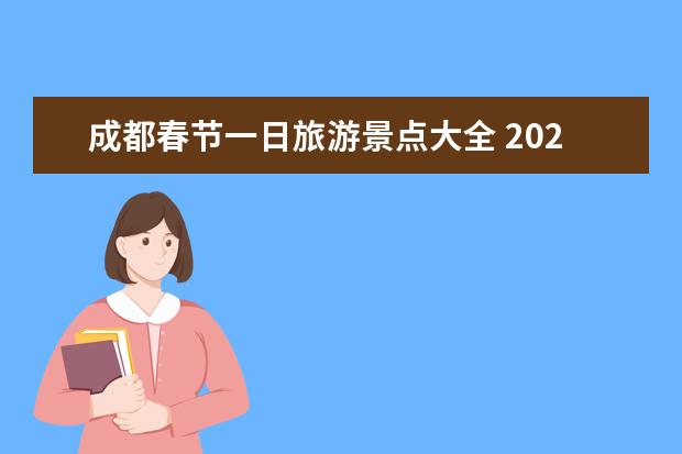 成都春节一日旅游景点大全 2023成都春节旅游最佳去处