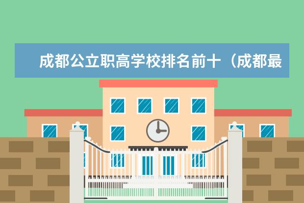 成都公立职高学校排名前十（成都最好职业学校排名）