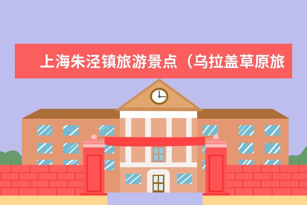 上海朱泾镇旅游景点（乌拉盖草原旅游景点介绍 乌拉盖草原旅游景点介绍）