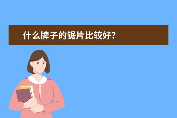 什么牌子的锯片比较好？