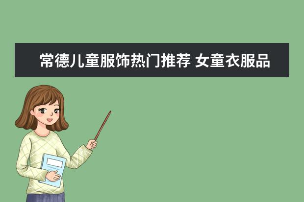 常德儿童服饰热门推荐 女童衣服品牌排行榜前十名