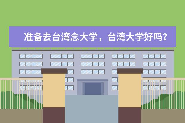 准备去台湾念大学，台湾大学好吗？