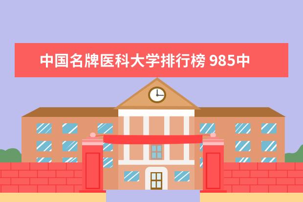 中国名牌医科大学排行榜 985中医药大学排名