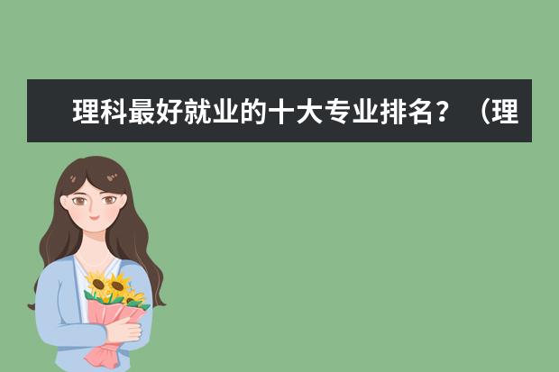 理科最好就业的十大专业排名？（理科热门专业排行榜前十名）