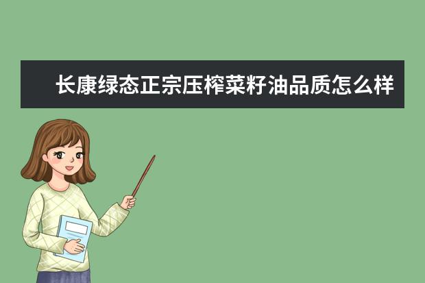 长康绿态正宗压榨菜籽油品质怎么样？