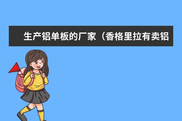 生产铝单板的厂家（香格里拉有卖铝单板的没？我们商场装修，要有设计感的雕花！）