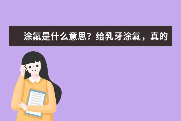 涂氟是什么意思？给乳牙涂氟，真的有必要吗？