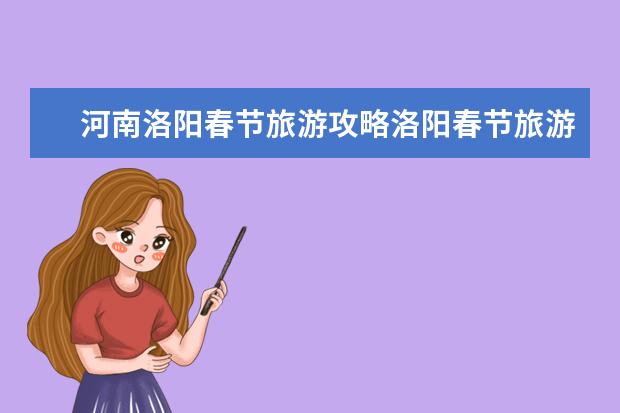 河南洛阳春节旅游攻略洛阳春节旅游攻略（洛阳春节免费的33个景点）
