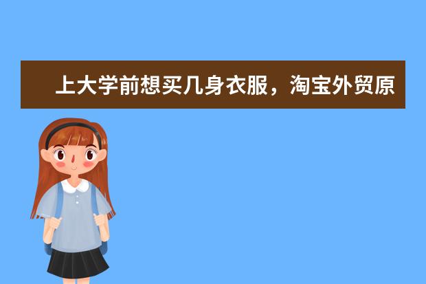 上大学前想买几身衣服，淘宝外贸原单女装店铺有哪些？