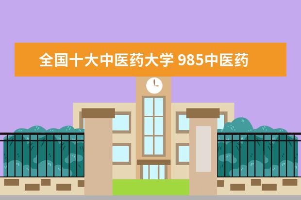 全国十大中医药大学 985中医药大学排名