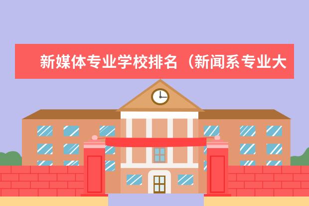 新媒体专业学校排名（新闻系专业大学排行榜）