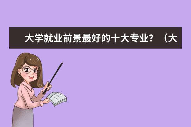 大学就业前景最好的十大专业？（大学生就业前景最好的10大专业）