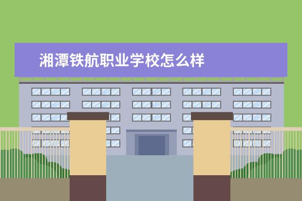 湘潭铁航职业学校怎么样