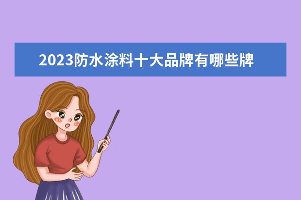 2023防水涂料十大品牌有哪些牌子？