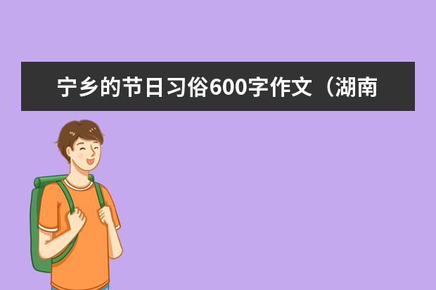 宁乡的节日习俗600字作文（湖南的春节习俗简介）