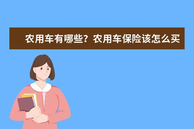 农用车有哪些？农用车保险该怎么买？