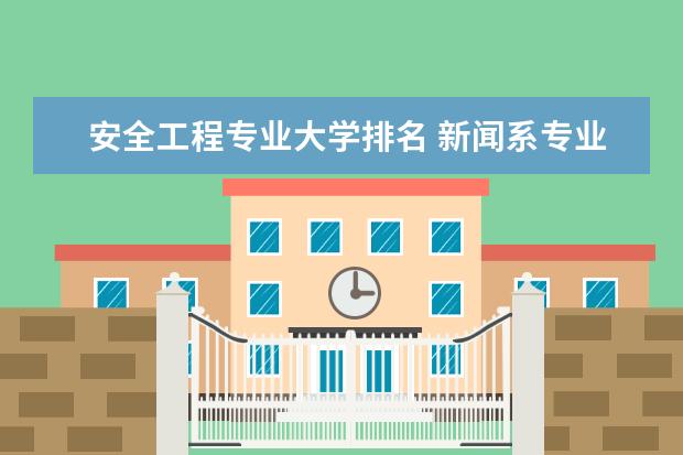 安全工程专业大学排名 新闻系专业大学排行榜