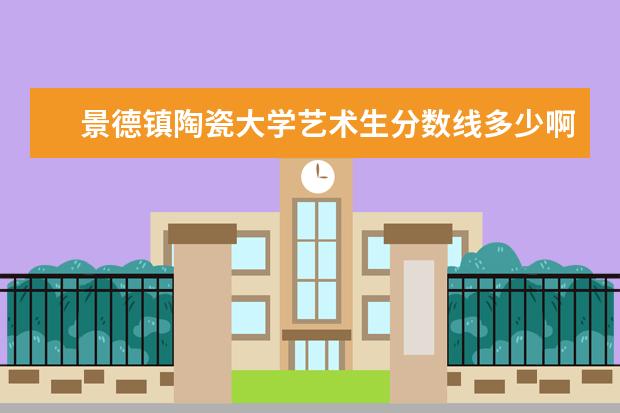 景德镇陶瓷大学艺术生分数线多少啊？