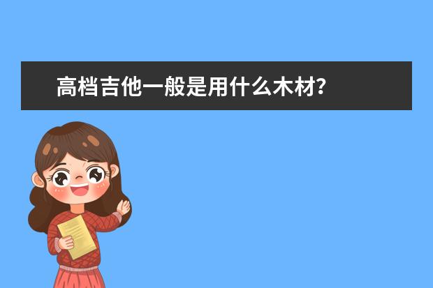 高档吉他一般是用什么木材？