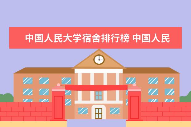 中国人民大学宿舍排行榜 中国人民大学宿舍条件