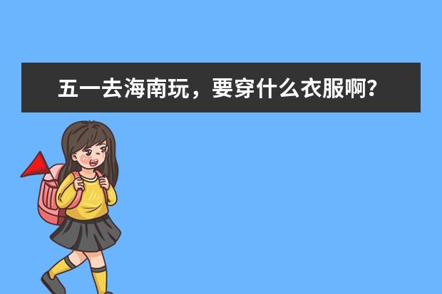 五一去海南玩，要穿什么衣服啊？