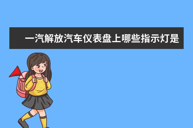 一汽解放汽车仪表盘上哪些指示灯是有用的呢？